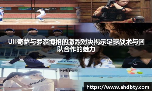 od综合体育官网UII奇萨与罗森博格的激烈对决揭示足球战术与团队合作的魅力